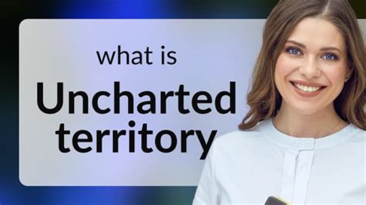What does uncharted territory mean?