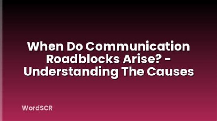 When do communication roadblocks arise?